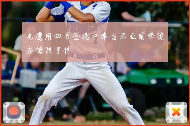 老鹰用四号签选中弗吉尼亚前锋德安德烈亨特
