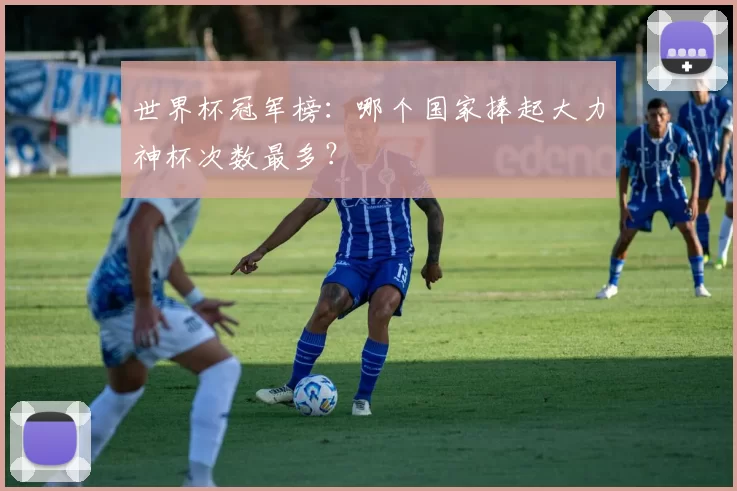 世界杯冠军榜:哪个国家捧起大力神杯次数最多?
