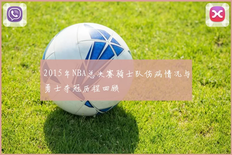 2015年NBA总决赛骑士队伤病情况与勇士夺冠历程回顾
