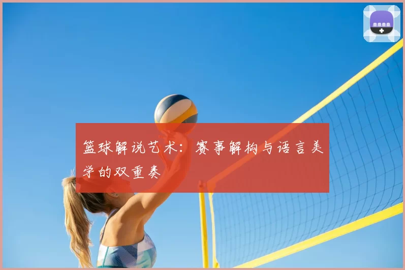 篮球解说艺术：赛事解构与语言美学的双重奏