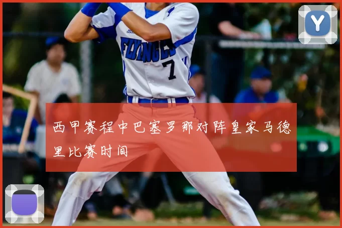 西甲赛程中巴塞罗那对阵皇家马德里比赛时间