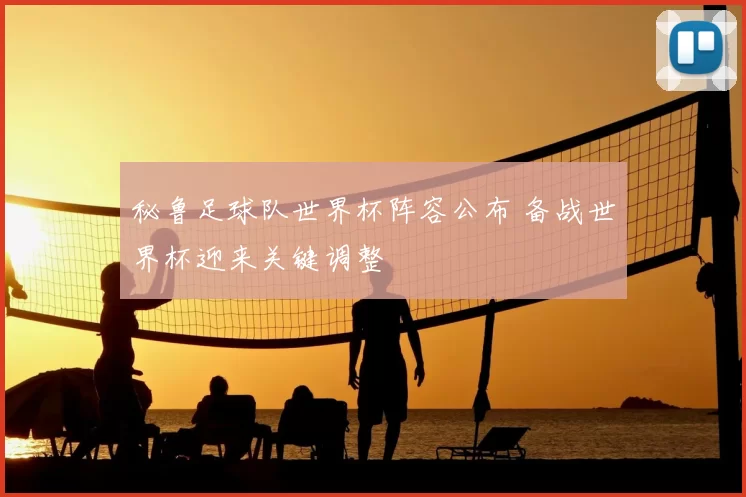秘鲁足球队世界杯阵容公布 备战世界杯迎来关键调整