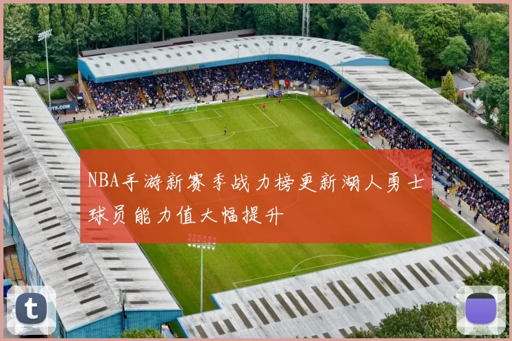 NBA手游新赛季战力榜更新湖人勇士球员能力值大幅提升