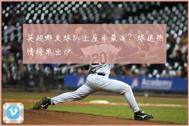 英超哪支球队上座率最高？球迷热情榜单出炉