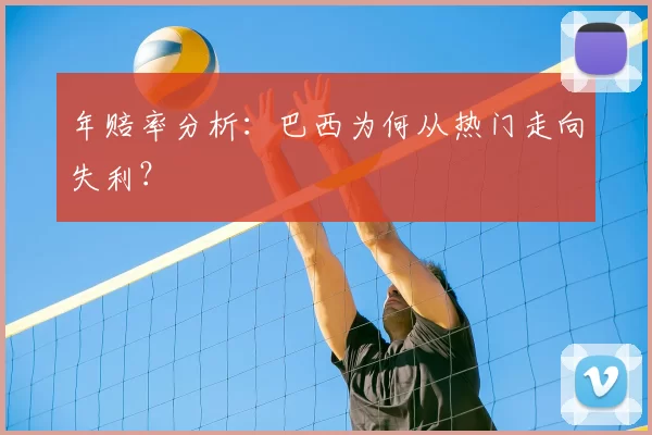 年赔率分析:巴西为何从热门走向失利?