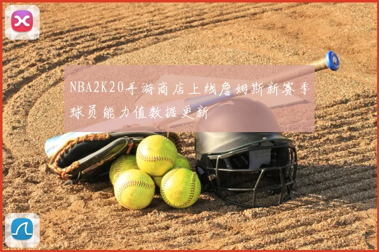 NBA2K20手游商店上线詹姆斯新赛季球员能力值数据更新