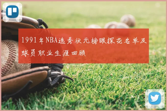 1991年NBA选秀状元榜眼探花名单及球员职业生涯回顾