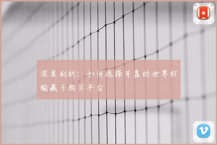 深度剖析:如何选择可靠的世界杯输赢卡购买平台