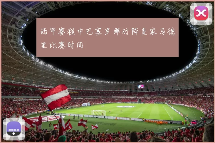 西甲赛程中巴塞罗那对阵皇家马德里比赛时间