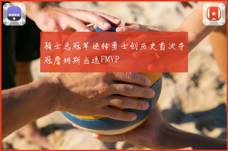 骑士总冠军逆转勇士创历史首次夺冠詹姆斯当选FMVP