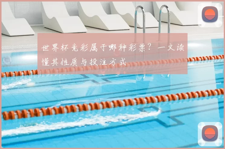世界杯竞彩属于哪种彩票？一文读懂其性质与投注方式