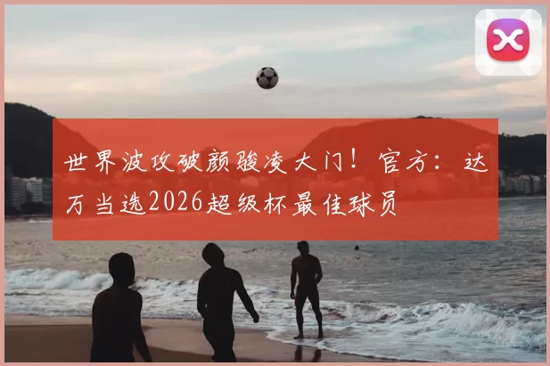 世界波攻破颜骏凌大门！官方：达万当选2026超级杯最佳球员