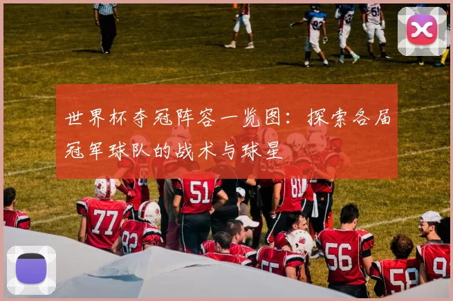 世界杯夺冠阵容一览图：探索各届冠军球队的战术与球星