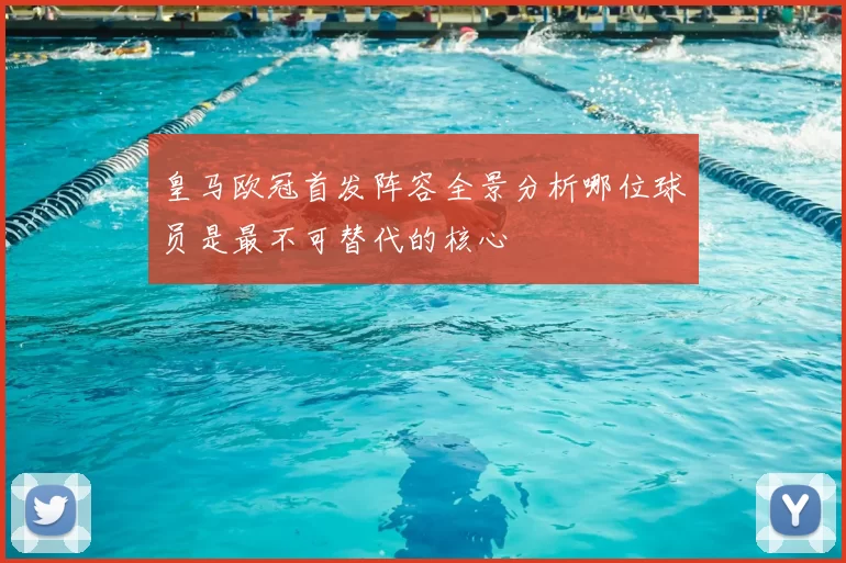 皇马欧冠首发阵容全景分析哪位球员是最不可替代的核心