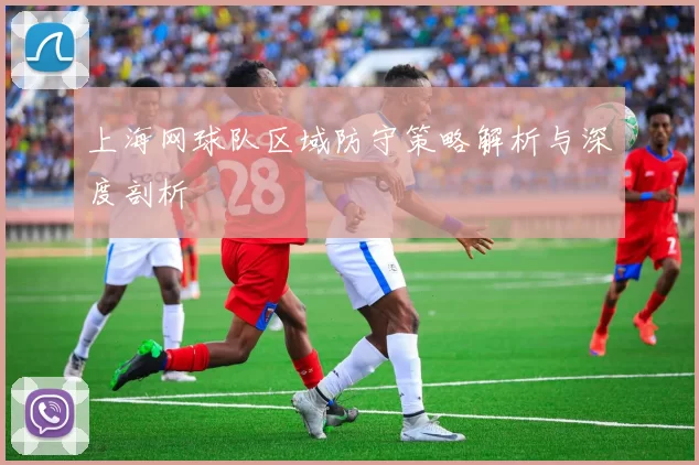 上海网球队区域防守策略解析与深度剖析