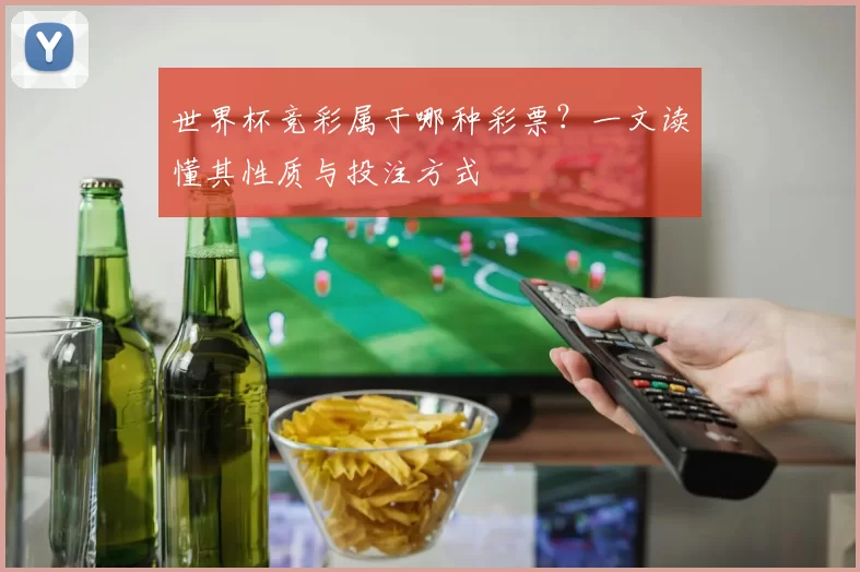世界杯竞彩属于哪种彩票?一文读懂其性质与投注方式
