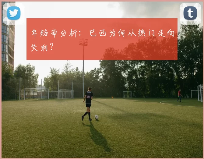 年赔率分析:巴西为何从热门走向失利?