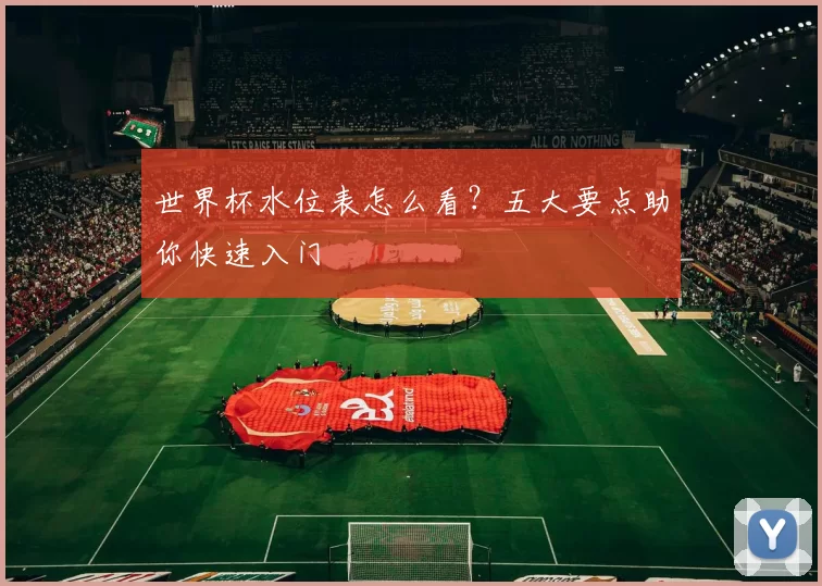 世界杯水位表怎么看?五大要点助你快速入门