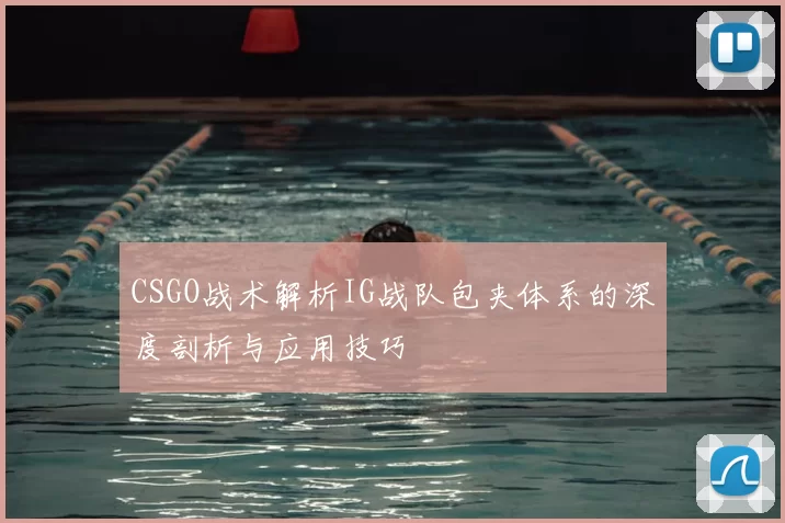 CSGO战术解析IG战队包夹体系的深度剖析与应用技巧