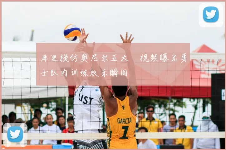库里模仿奥尼尔五大囧视频曝光勇士队内训练欢乐瞬间