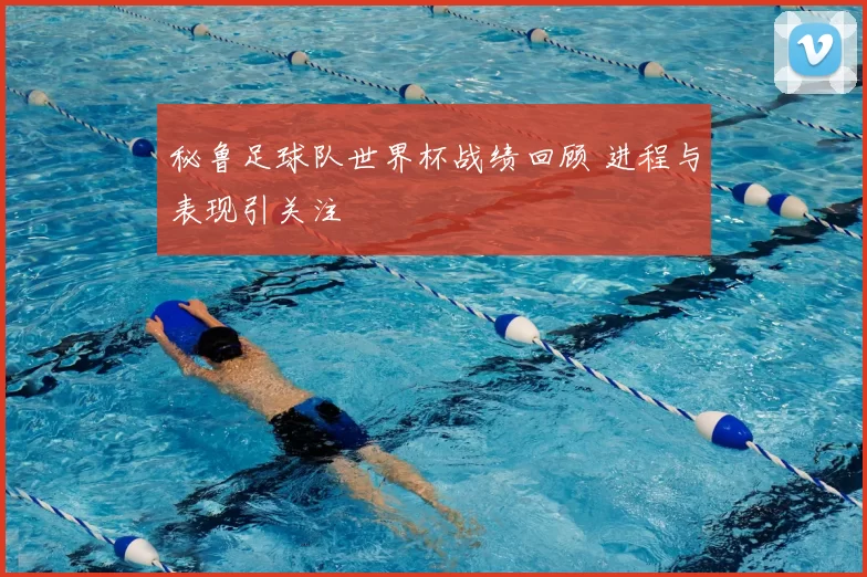 秘鲁足球队世界杯战绩回顾 进程与表现引关注