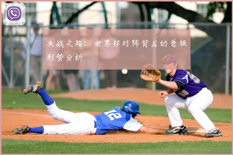 决战之路：世界杯对阵背后的晋级形势分析