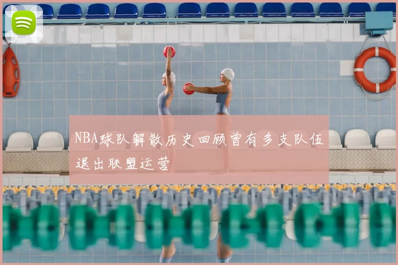 NBA球队解散历史回顾曾有多支队伍退出联盟运营