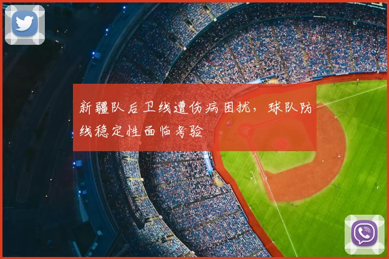 新疆队后卫线遭伤病困扰，球队防线稳定性面临考验