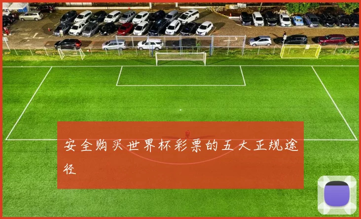 安全购买世界杯彩票的五大正规途径