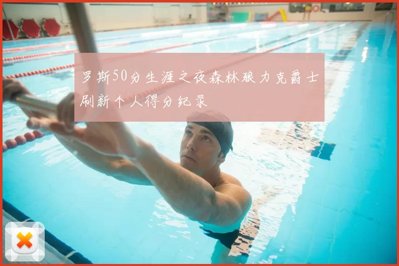 罗斯50分生涯之夜森林狼力克爵士刷新个人得分纪录