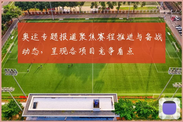 奥运专题报道聚焦赛程推进与备战动态,呈现各项目竞争看点