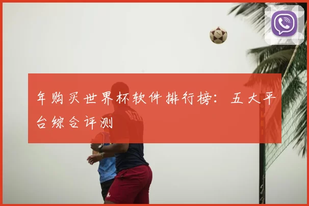 年购买世界杯软件排行榜:五大平台综合评测