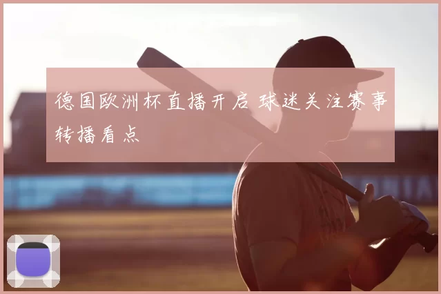 德国欧洲杯直播开启 球迷关注赛事转播看点