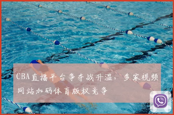CBA直播平台争夺战升温，多家视频网站加码体育版权竞争