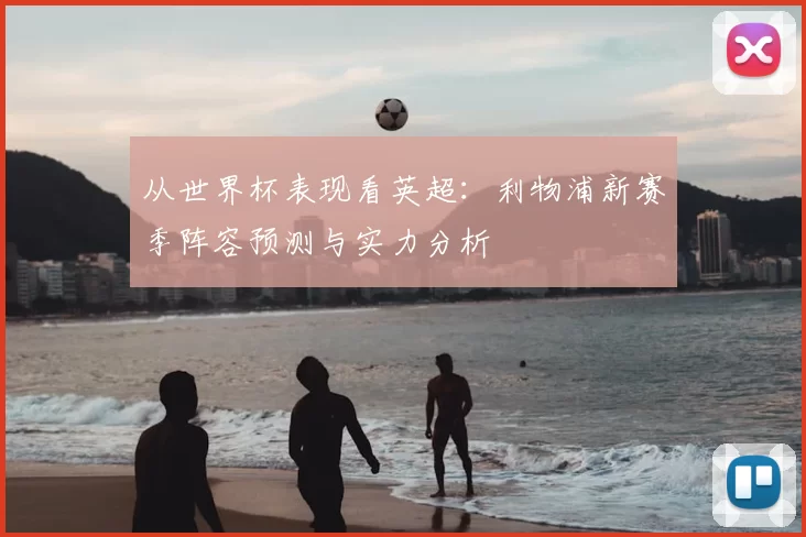 从世界杯表现看英超：利物浦新赛季阵容预测与实力分析