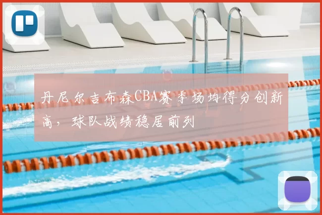 丹尼尔吉布森CBA赛季场均得分创新高，球队战绩稳居前列