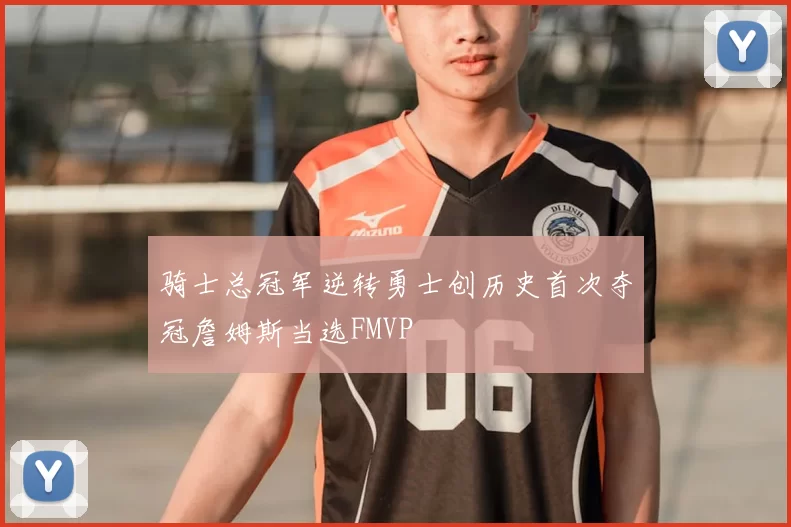 骑士总冠军逆转勇士创历史首次夺冠詹姆斯当选FMVP