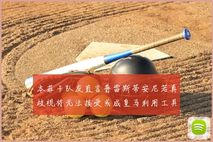 本菲卡队友直言普雷斯蒂安尼若真歧视将无法接受或成皇马利用工具