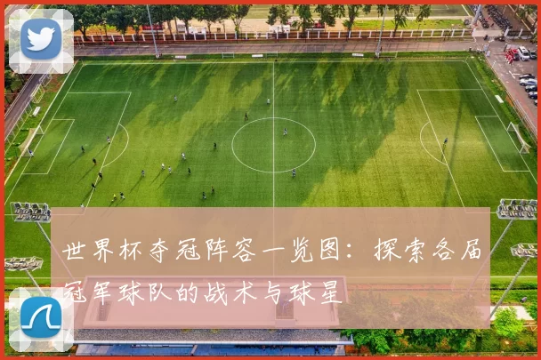 世界杯夺冠阵容一览图:探索各届冠军球队的战术与球星