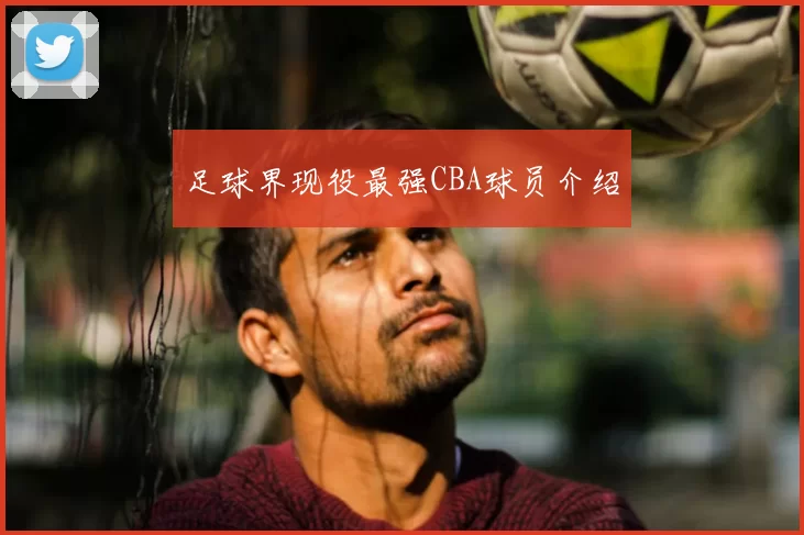 足球界现役最强CBA球员介绍