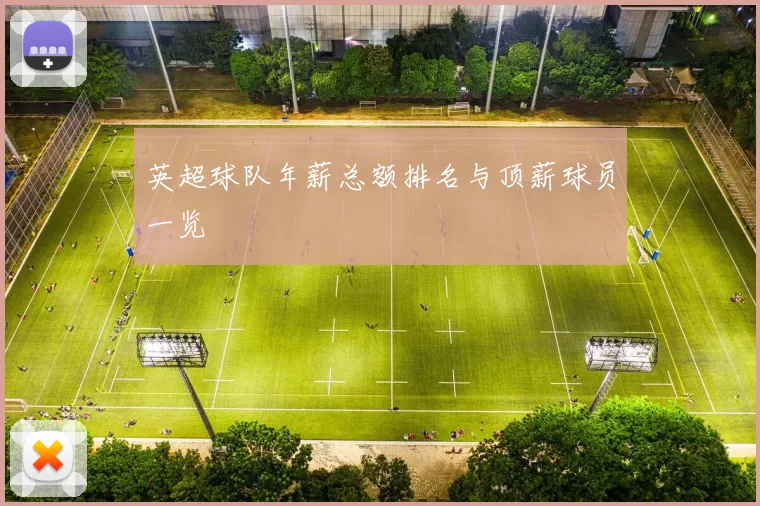 英超球队年薪总额排名与顶薪球员一览