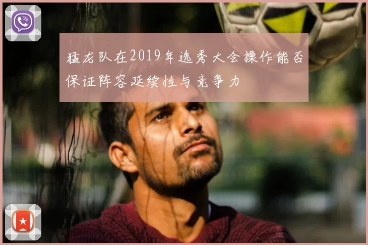 猛龙队在2019年选秀大会操作能否保证阵容延续性与竞争力