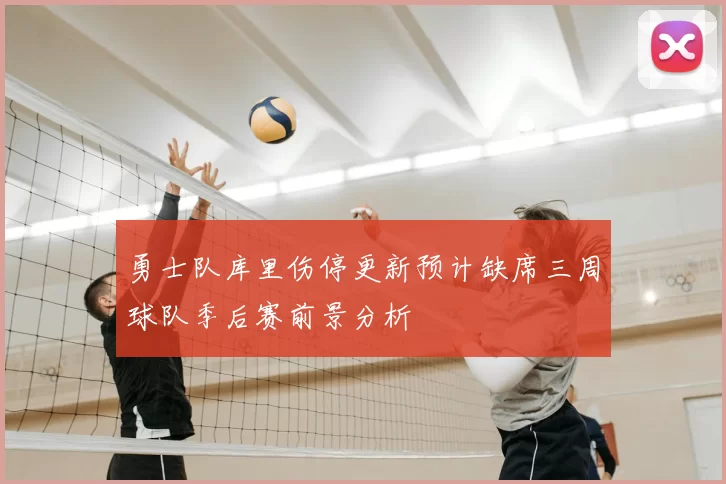 勇士队库里伤停更新预计缺席三周球队季后赛前景分析