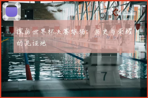 探访世界杯决赛球场:历史与荣耀的见证地