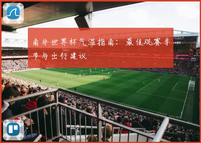 南非世界杯气温指南:最佳观赛季节与出行建议