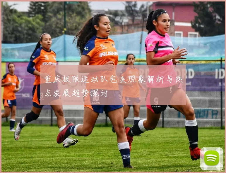 重庆极限运动队包夹现象解析与热点发展趋势探讨