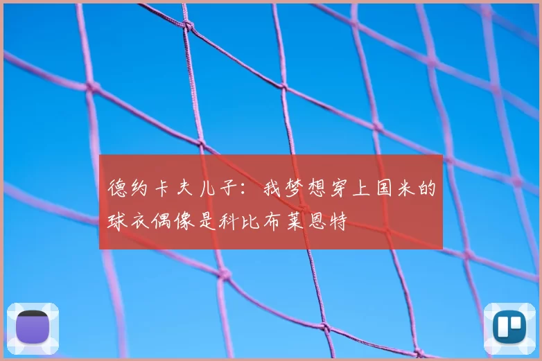 德约卡夫儿子：我梦想穿上国米的球衣偶像是科比布莱恩特