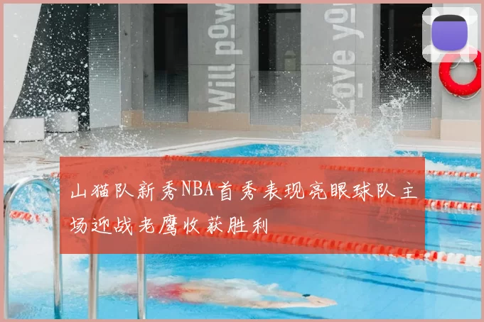 山猫队新秀NBA首秀表现亮眼球队主场迎战老鹰收获胜利