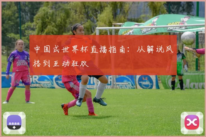 中国式世界杯直播指南:从解说风格到互动狂欢