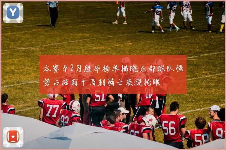 本赛季2月胜率榜单揭晓东部球队强势占据前十马刺骑士表现抢眼